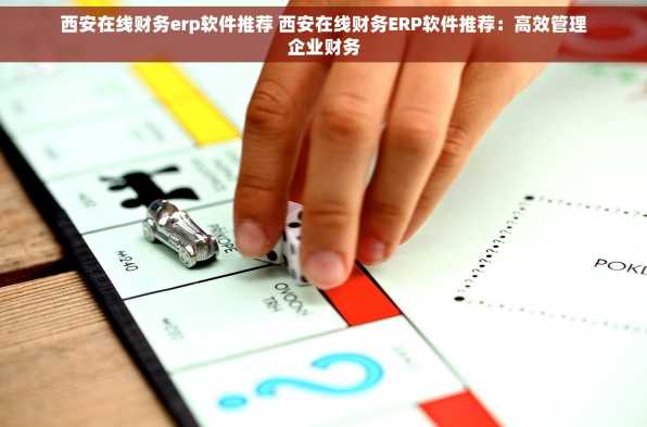 西安在线财务erp软件推荐 西安在线财务ERP软件推荐：高效管理企业财务