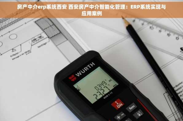 房产中介erp系统西安 西安房产中介智能化管理：ERP系统实现与应用案例