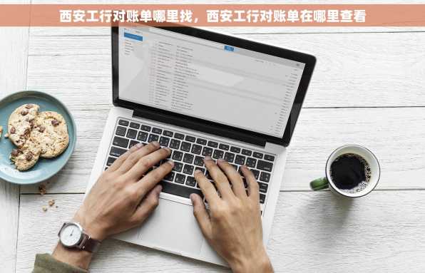 西安工行对账单哪里找，西安工行对账单在哪里查看