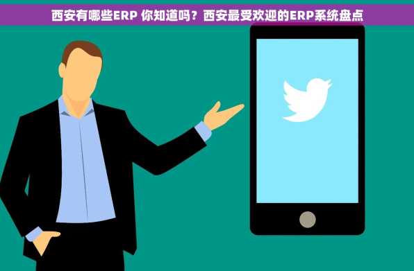 西安有哪些ERP 你知道吗？西安最受欢迎的ERP系统盘点