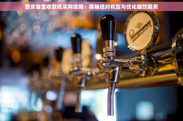 西安食堂收款机采购攻略：揭秘选对机型与优化餐饮服务