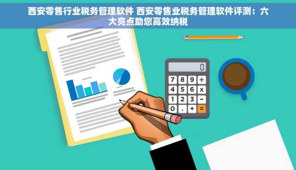 西安零售行业税务管理软件 西安零售业税务管理软件评测：六大亮点助您高效纳税