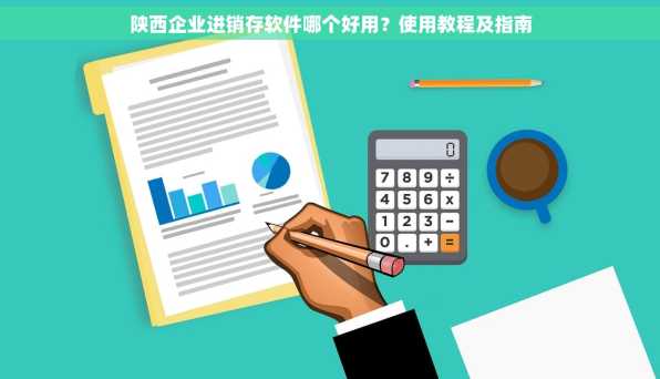 陕西企业进销存软件哪个好用？使用教程及指南