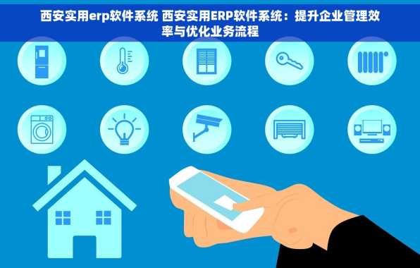 西安实用erp软件系统 西安实用ERP软件系统：提升企业管理效率与优化业务流程