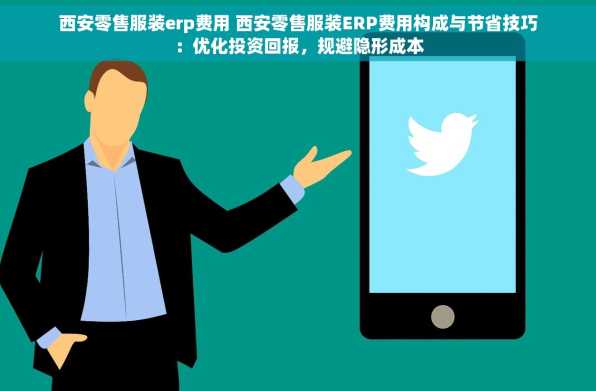 西安零售服装erp费用 西安零售服装ERP费用构成与节省技巧：优化投资回报，规避隐形成本