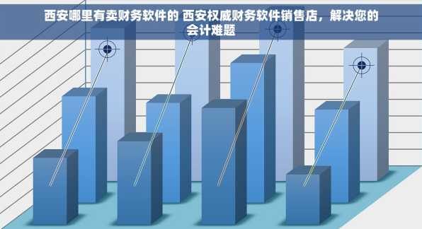 西安哪里有卖财务软件的 西安权威财务软件销售店，解决您的会计难题