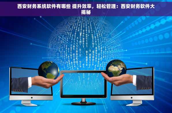 西安财务系统软件有哪些 提升效率，轻松管理：西安财务软件大揭秘