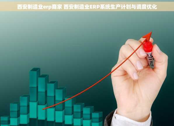 西安制造业erp商家 西安制造业ERP系统生产计划与调度优化