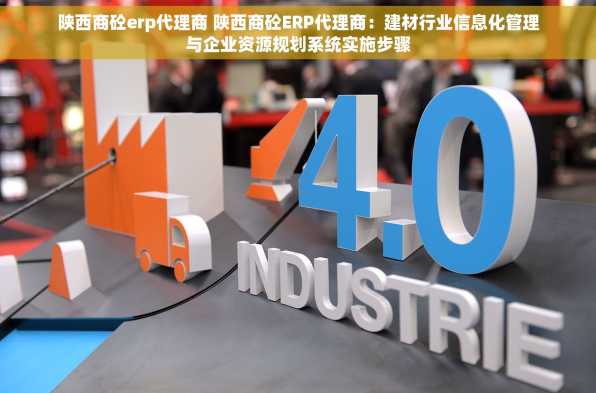 陕西商砼erp代理商 陕西商砼ERP代理商：建材行业信息化管理与企业资源规划系统实施步骤