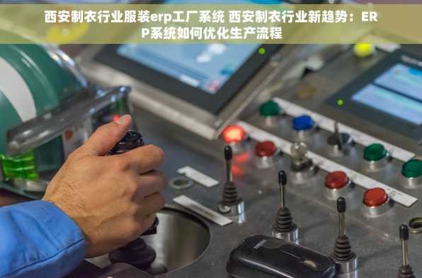 西安制衣行业服装erp工厂系统 西安制衣行业新趋势：ERP系统如何优化生产流程