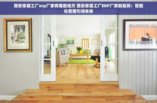 西安家居工厂erp厂家有哪些地方 西安家居工厂ERP厂家新趋势：智能化管理引领未来