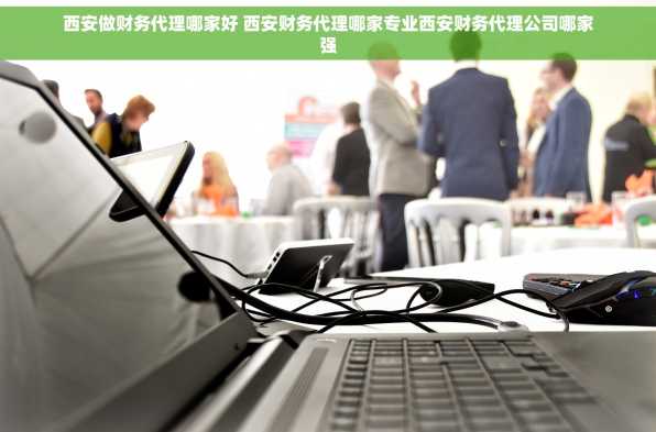 西安做财务代理哪家好 西安财务代理哪家专业西安财务代理公司哪家强