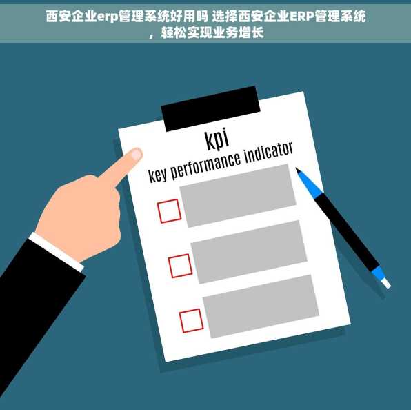 西安企业erp管理系统好用吗 选择西安企业ERP管理系统，轻松实现业务增长