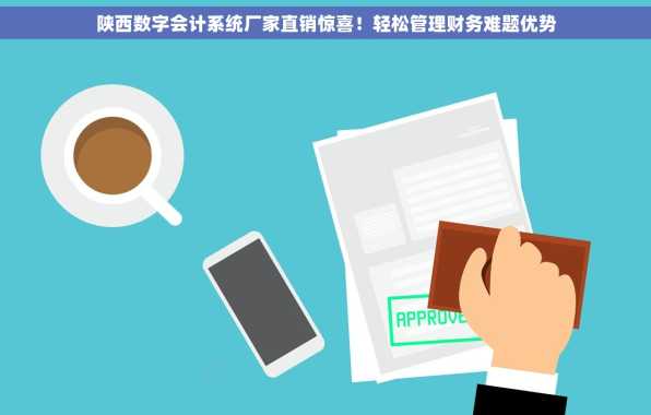陕西数字会计系统厂家直销惊喜！轻松管理财务难题优势