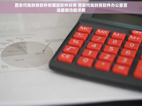 西安代账财务软件有哪些软件好用 西安代账财务软件办公室首选最新功能详解
