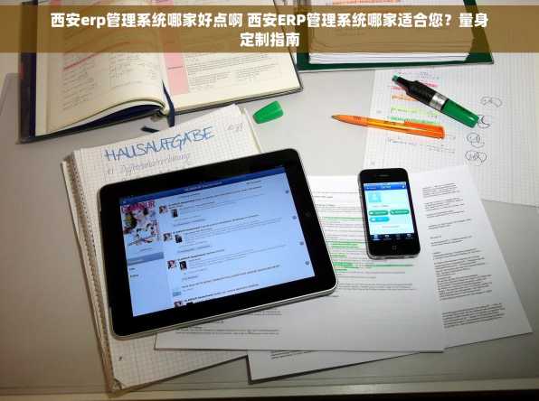 西安erp管理系统哪家好点啊 西安ERP管理系统哪家适合您？量身定制指南