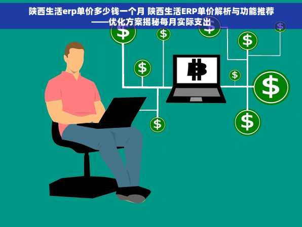 陕西生活erp单价多少钱一个月 陕西生活ERP单价解析与功能推荐——优化方案揭秘每月实际支出