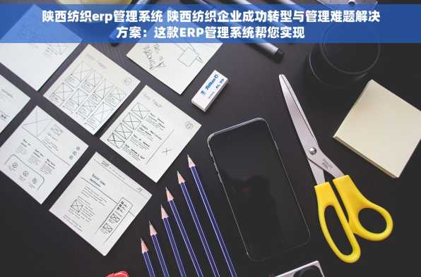 陕西纺织erp管理系统 陕西纺织企业成功转型与管理难题解决方案：这款ERP管理系统帮您实现
