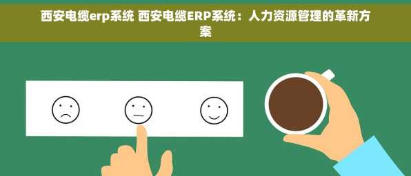 西安电缆erp系统 西安电缆ERP系统：人力资源管理的革新方案