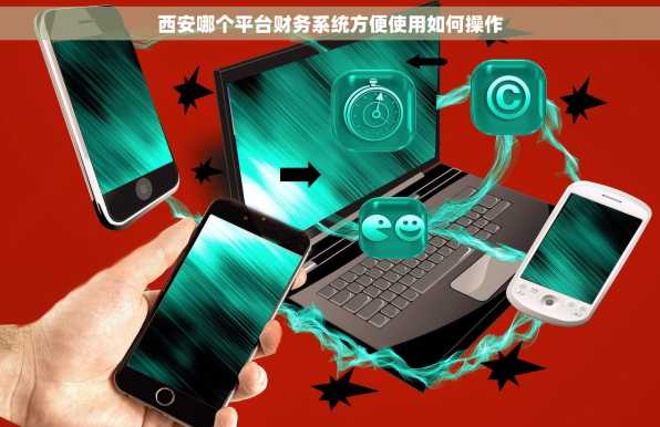 西安哪个平台财务系统方便使用如何操作