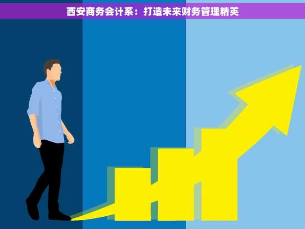西安商务会计系：打造未来财务管理精英