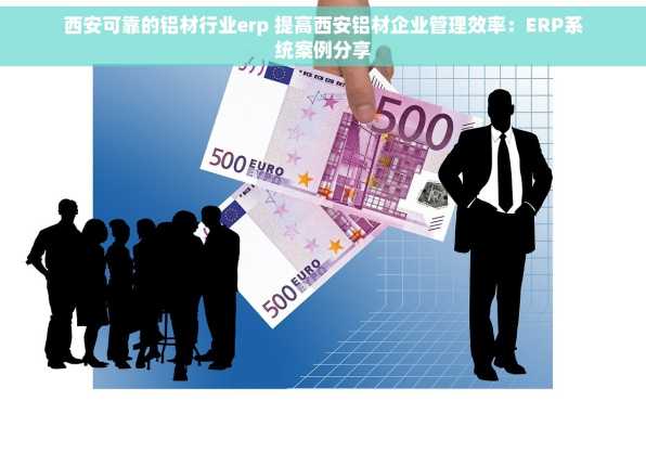 西安可靠的铝材行业erp 提高西安铝材企业管理效率：ERP系统案例分享