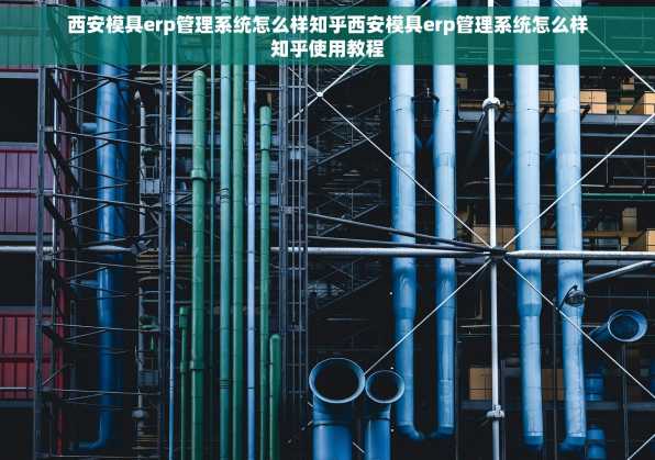 西安模具erp管理系统怎么样知乎西安模具erp管理系统怎么样知乎使用教程