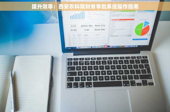 提升效率：西安农科院财务审批系统操作指南