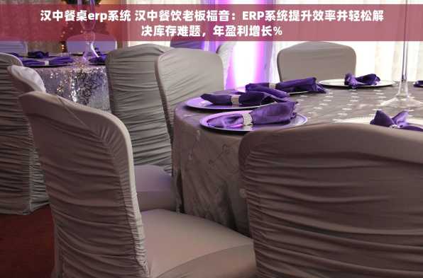 汉中餐桌erp系统 汉中餐饮老板福音：ERP系统提升效率并轻松解决库存难题，年盈利增长%