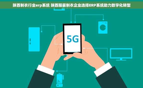 陕西制衣行业erp系统 陕西服装制衣企业选择ERP系统助力数字化转型