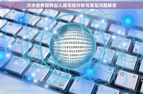 汉中债券回购出入库市场分析与常见问题解答