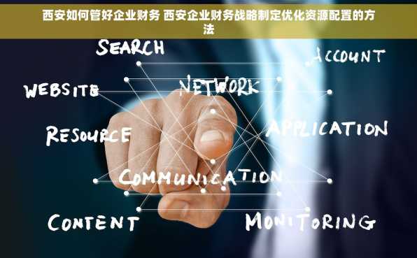 西安如何管好企业财务 西安企业财务战略制定优化资源配置的方法