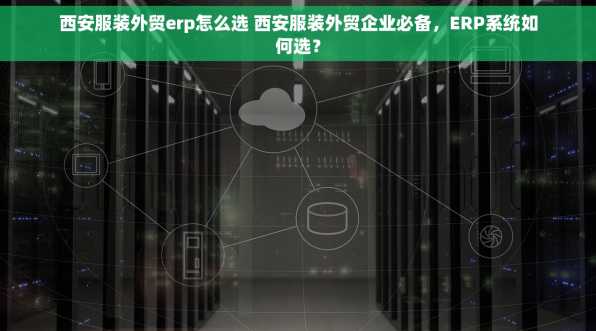 西安服装外贸erp怎么选 西安服装外贸企业必备，ERP系统如何选？
