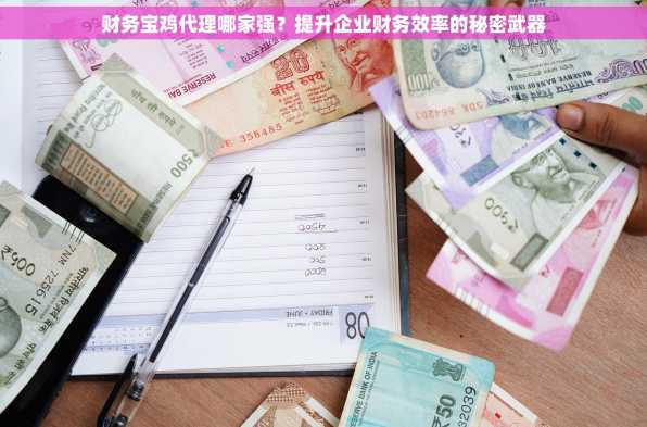 财务宝鸡代理哪家强？提升企业财务效率的秘密武器