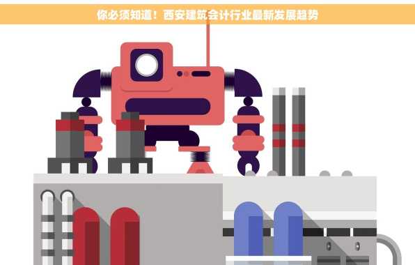 你必须知道！西安建筑会计行业最新发展趋势