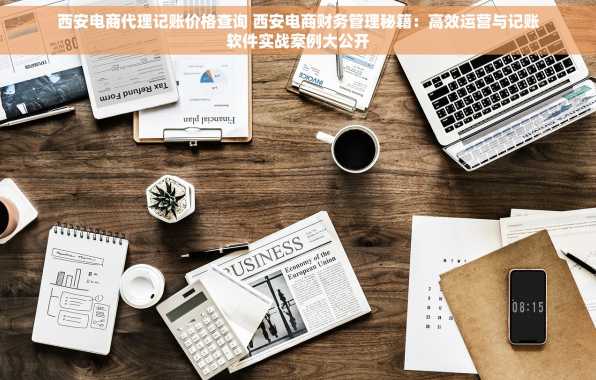 西安电商代理记账价格查询 西安电商财务管理秘籍：高效运营与记账软件实战案例大公开