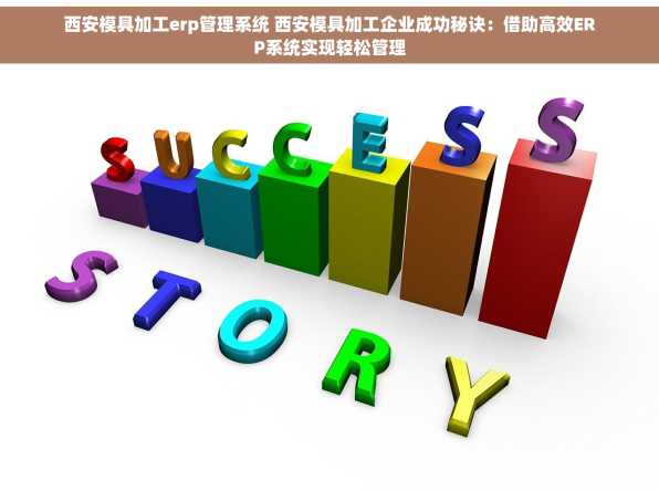 西安模具加工erp管理系统 西安模具加工企业成功秘诀：借助高效ERP系统实现轻松管理
