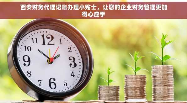 西安财务代理记账办理小贴士，让您的企业财务管理更加得心应手