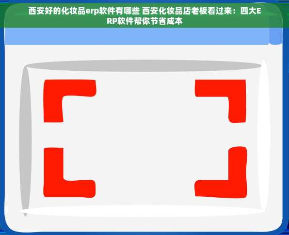 西安好的化妆品erp软件有哪些 西安化妆品店老板看过来：四大ERP软件帮你节省成本