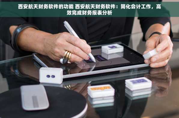西安航天财务软件的功能 西安航天财务软件：简化会计工作，高效完成财务报表分析