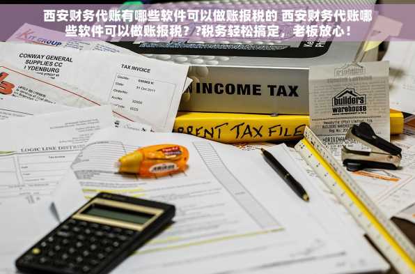西安财务代账有哪些软件可以做账报税的 西安财务代账哪些软件可以做账报税？?税务轻松搞定，老板放心！