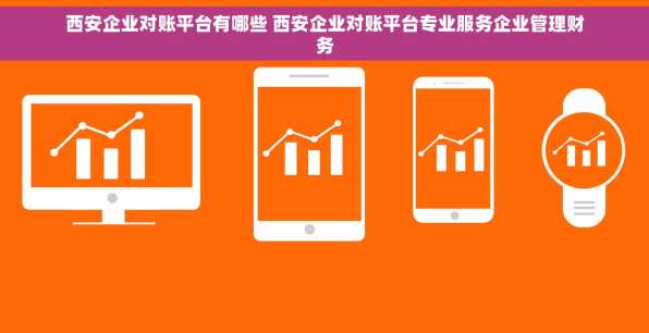 西安企业对账平台有哪些 西安企业对账平台专业服务企业管理财务