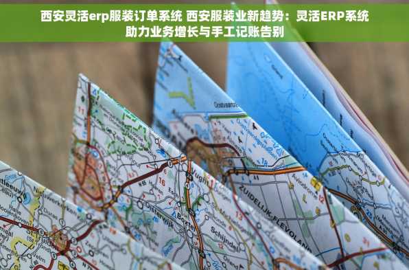 西安灵活erp服装订单系统 西安服装业新趋势：灵活ERP系统助力业务增长与手工记账告别