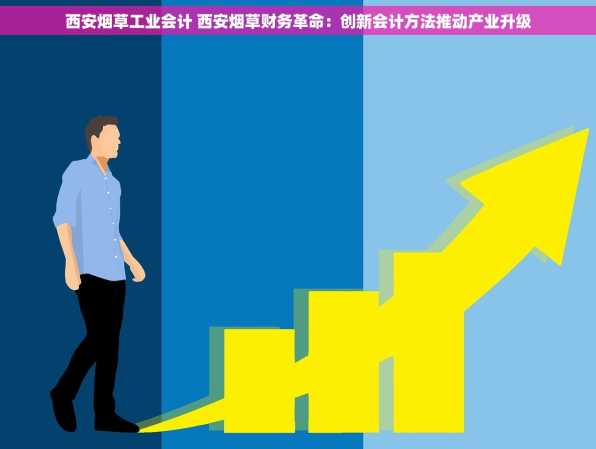 西安烟草工业会计 西安烟草财务革命：创新会计方法推动产业升级