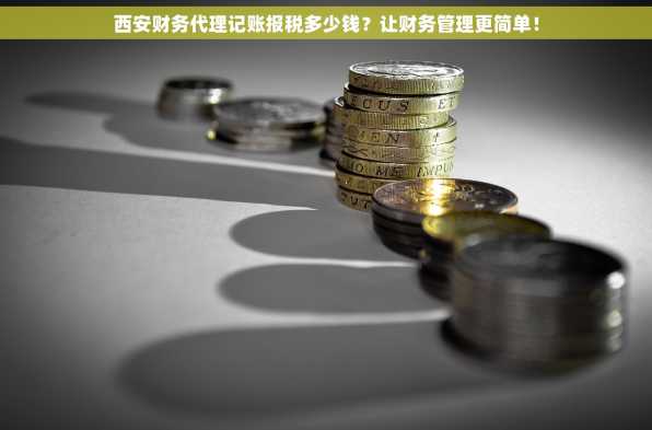 西安财务代理记账报税多少钱？让财务管理更简单！