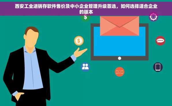 西安工业进销存软件售价及中小企业管理升级首选，如何选择适合企业的版本