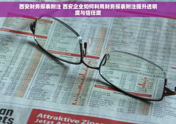 西安财务报表附注 西安企业如何利用财务报表附注提升透明度与信任度