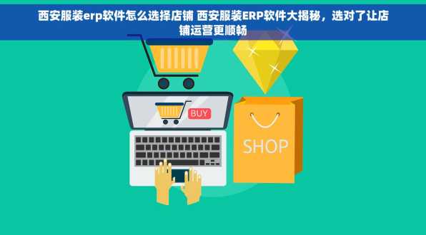 西安服装erp软件怎么选择店铺 西安服装ERP软件大揭秘，选对了让店铺运营更顺畅