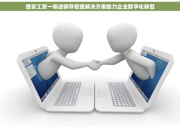西安工贸一体进销存管理解决方案助力企业数字化转型