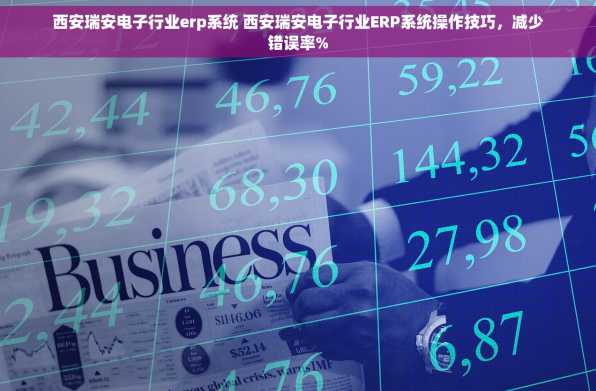 西安瑞安电子行业erp系统 西安瑞安电子行业ERP系统操作技巧，减少错误率%